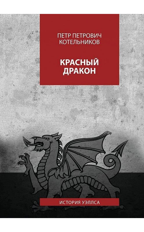 Обложка книги «Красный дракон. История Уэллса» автора Петра Котельникова. ISBN 9785448308314.