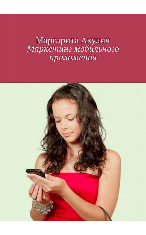 Обложка книги «Маркетинг мобильного приложения» автора Маргарити Акулича. ISBN 9785449671219.
