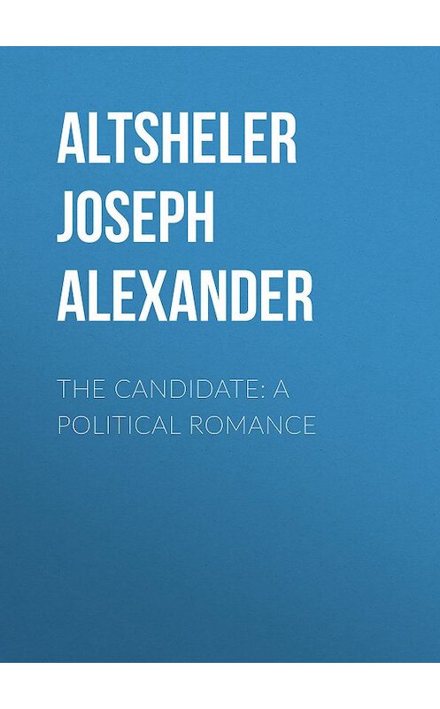 Обложка книги «The Candidate: A Political Romance» автора Joseph Altsheler.