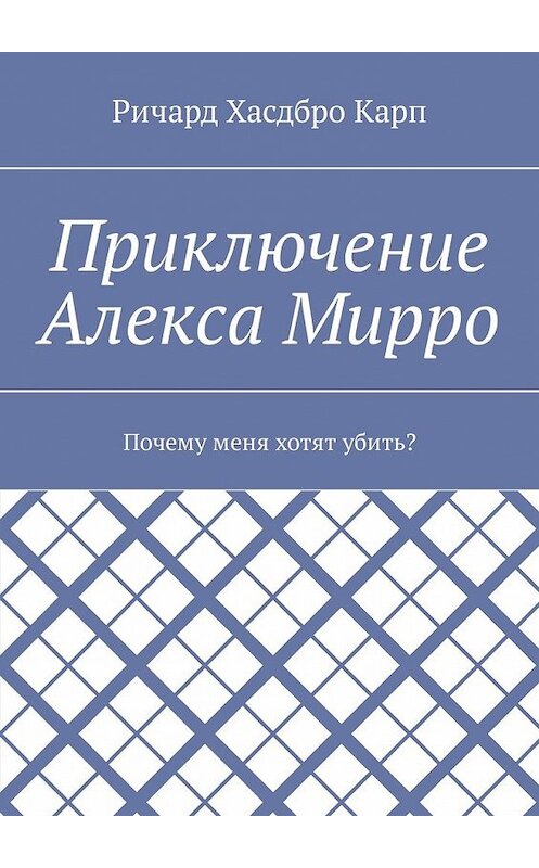 Обложка книги «Приключение Алекса Мирро. Почему меня хотят убить?» автора Ричард Хасдбро Карп. ISBN 9785449067494.