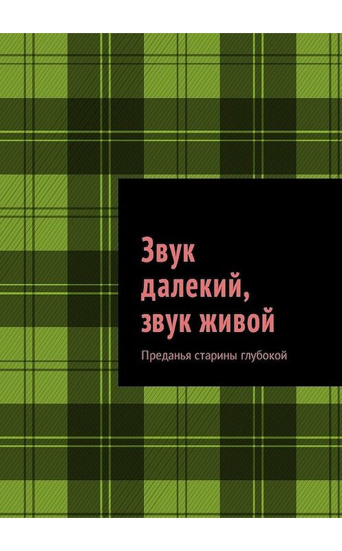 Обложка книги «Звук далекий, звук живой. Преданья старины глубокой» автора Михаила Саяпина. ISBN 9785448579080.