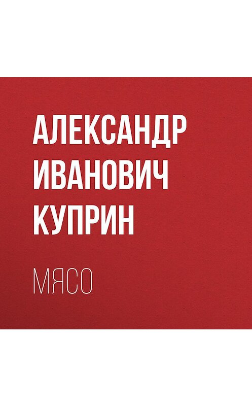 Обложка аудиокниги «Мясо» автора Александра Куприна.