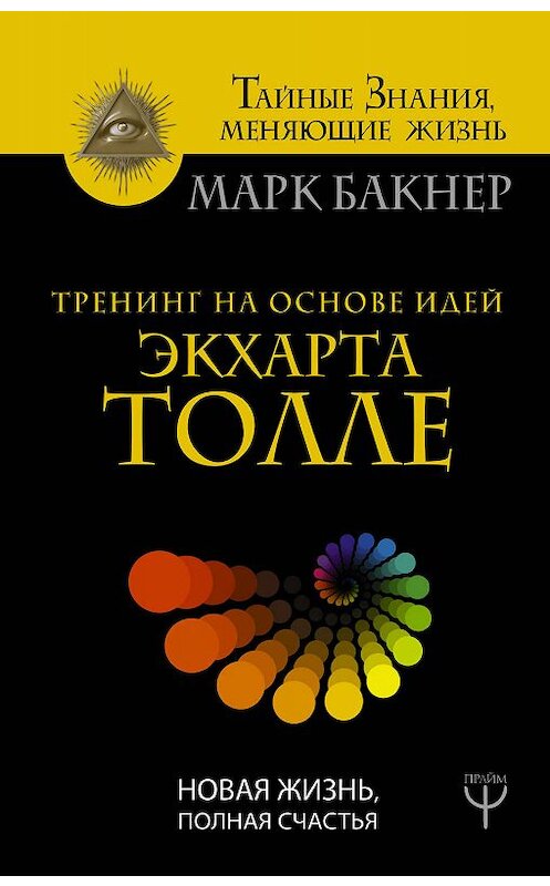 Обложка книги «Тренинг на основе идей Экхарта Толле. Новая жизнь, полная счастья» автора Марка Бакнера издание 2017 года. ISBN 9785171031909.