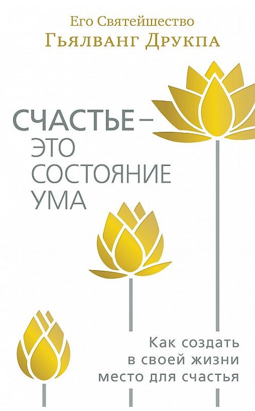 Обложка книги «Счастье – это состояние ума. Как создать в своей жизни место для счастья» автора Гьялванг Друкпы издание 2018 года. ISBN 9785907059245.