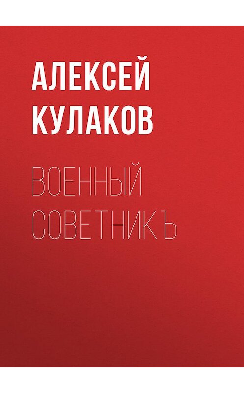 Обложка книги «Военный советникъ» автора Алексея Кулакова.