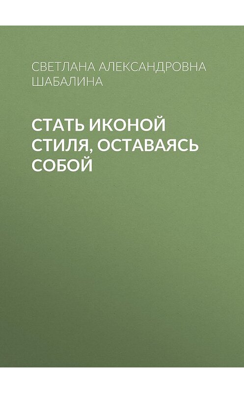 Обложка книги «Стать иконой стиля, оставаясь собой» автора Светланы Шабалины.