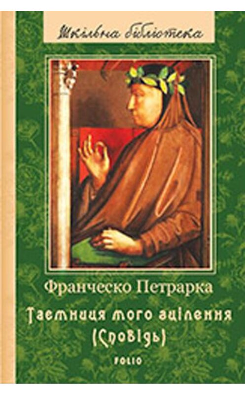 Обложка книги «До нащадків моє послання; Таємниця мого зцілення, або Книга бесід про байдужість до мирського (Сповідь)» автора Франческо Петрарки издание 2017 года.