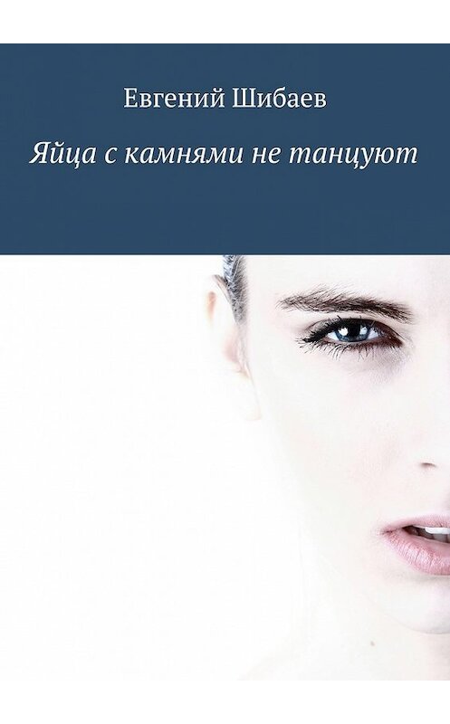 Обложка книги «Яйца с камнями не танцуют» автора Евгеного Шибаева. ISBN 9785448334757.
