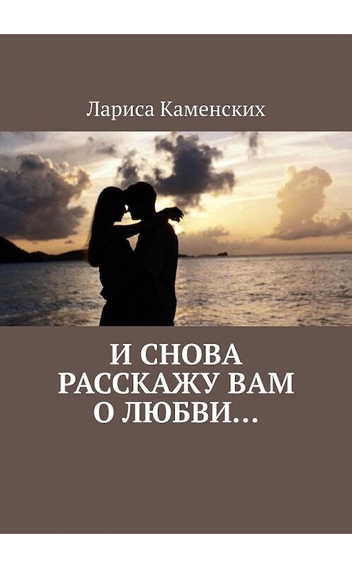 Обложка книги «И снова расскажу вам о любви…» автора Лариси Каменскиха. ISBN 9785449874528.