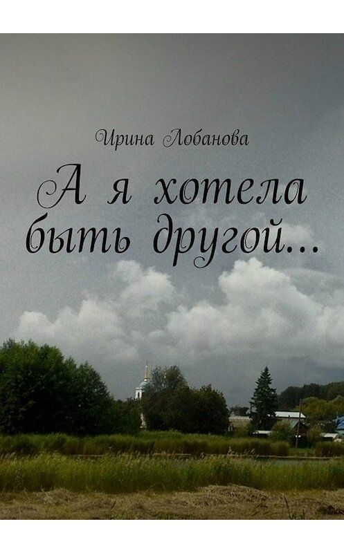 Обложка книги «А я хотела быть другой…» автора Ириной Лобановы. ISBN 9785449824295.