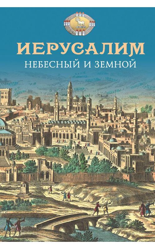 Обложка книги «Иерусалим Небесный и земной» автора Неустановленного Автора издание 2017 года. ISBN 9785906853813.