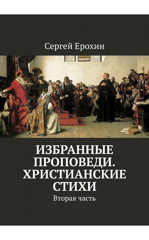 Обложка книги «Избранные проповеди. Христианские стихи. Вторая часть» автора Сергея Ерохина. ISBN 9785449610263.