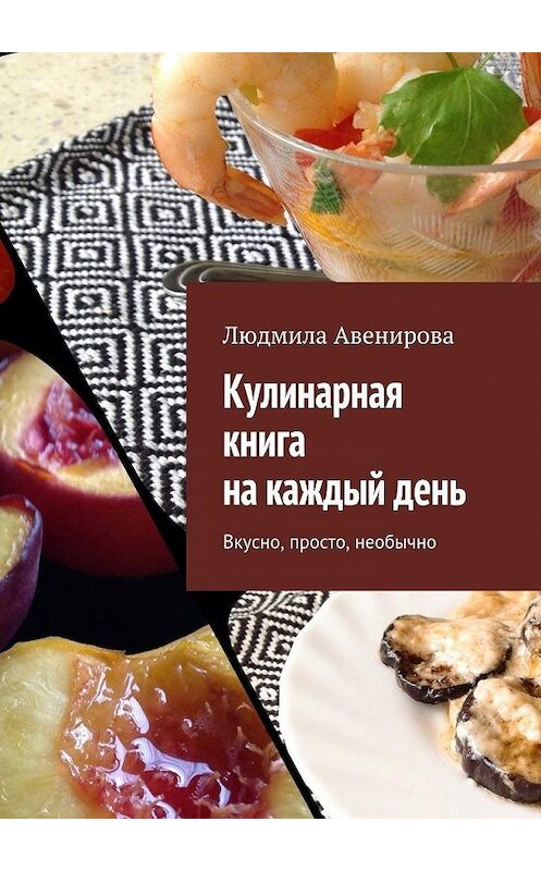Обложка книги «Кулинарная книга на каждый день. Вкусно, просто, необычно» автора Людмилы Авенировы. ISBN 9785448566226.
