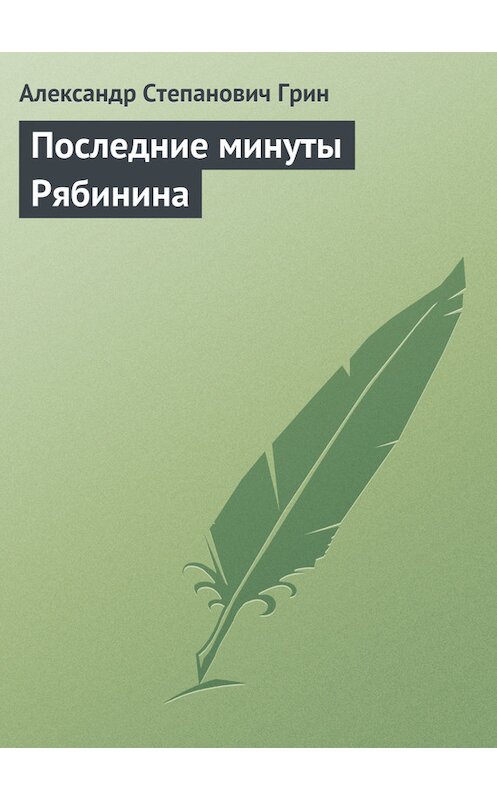 Обложка книги «Последние минуты Рябинина» автора Александра Грина.