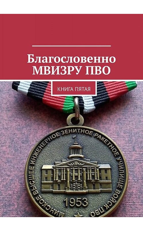 Обложка книги «Благословенно МВИЗРУ ПВО. Книга пятая» автора Владимир Броудо. ISBN 9785449617019.