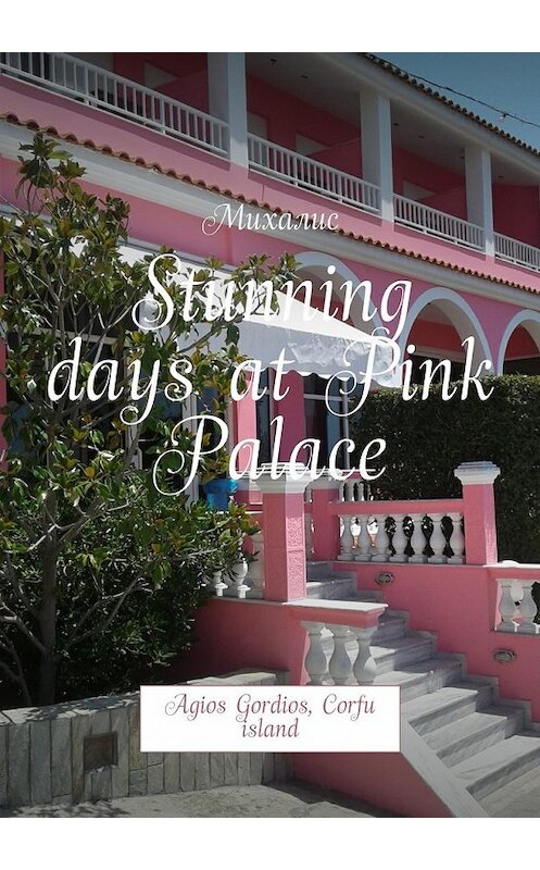 Обложка книги «Stunning days at Pink Palace. Agios Gordios, Corfu island» автора Михалиса. ISBN 9785448547270.