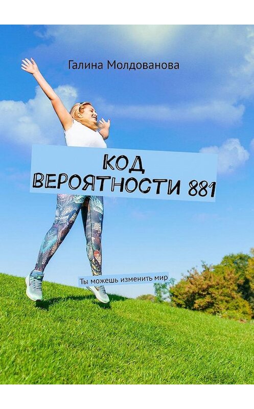 Обложка книги «Код вероятности 881. Ты можешь изменить мир» автора Галиной Молдовановы. ISBN 9785005191199.