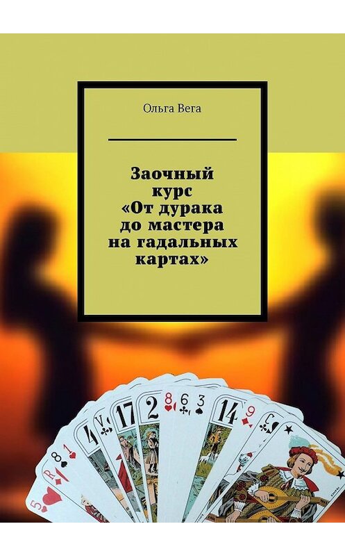 Обложка книги «Заочный курс «От дурака до мастера на гадальных картах»» автора Ольги Веги. ISBN 9785449365996.