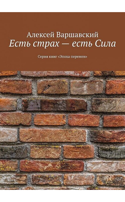 Обложка книги «Есть страх – есть Сила. Серия книг «Эпоха перемен»» автора Алексея Варшавския. ISBN 9785005087744.