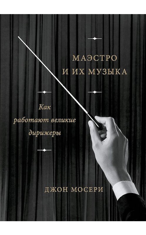 Обложка книги «Маэстро и их музыка. Как работают великие дирижеры» автора Джон Мосери издание 2018 года. ISBN 9785001176428.