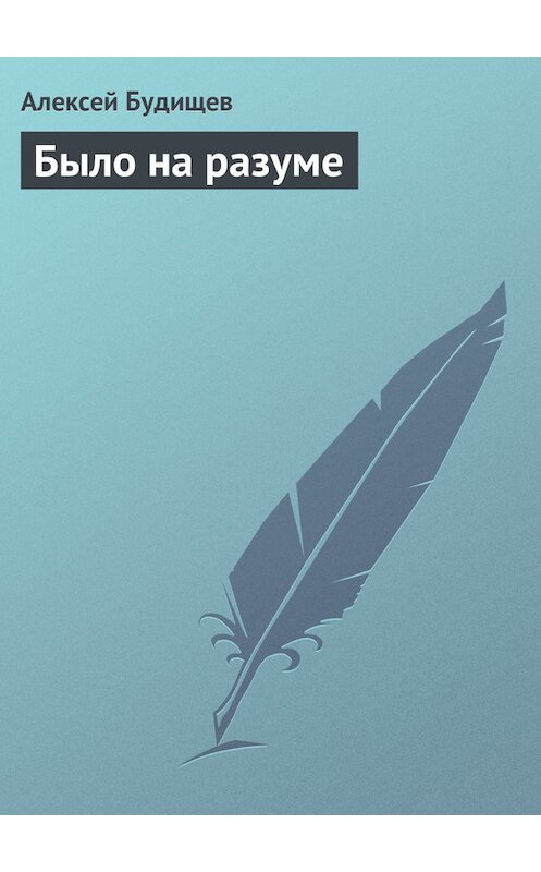 Обложка книги «Было на разуме» автора Алексея Будищева.