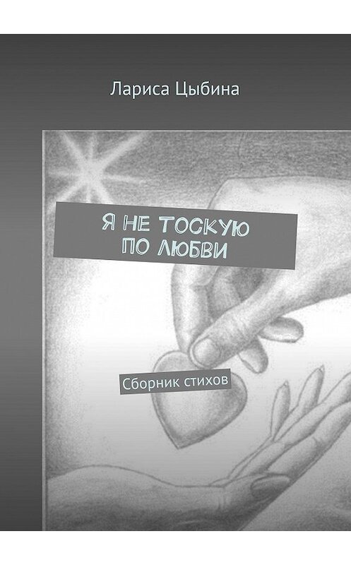 Обложка книги «Я не тоскую по любви. Сборник стихов» автора Лариси Цыбины. ISBN 9785449317896.