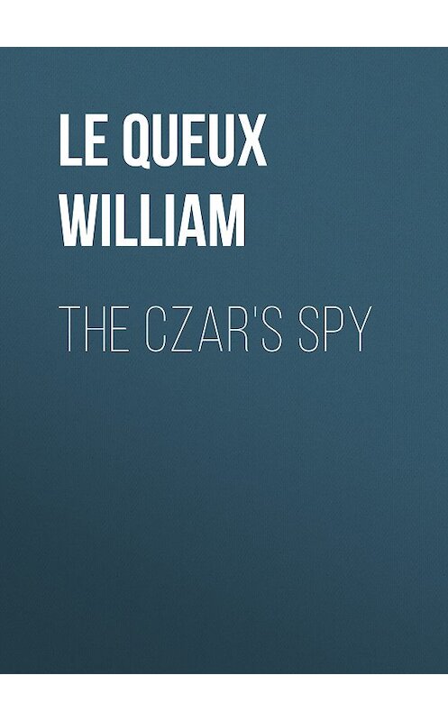 Обложка книги «The Czar's Spy» автора William Le Queux.