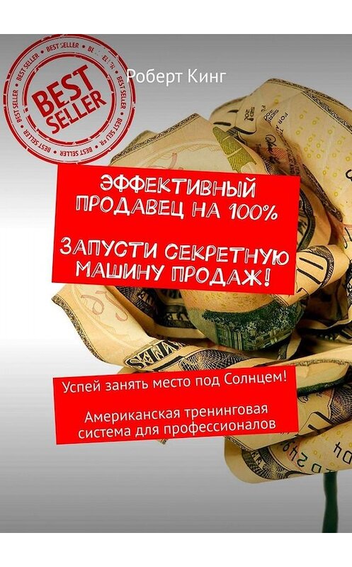 Обложка книги «Эффективный продавец на 100%. Запусти секретную машину продаж! Успей занять место под Солнцем! Американская тренинговая система для профессионалов» автора Роберта Кинга. ISBN 9785449676474.