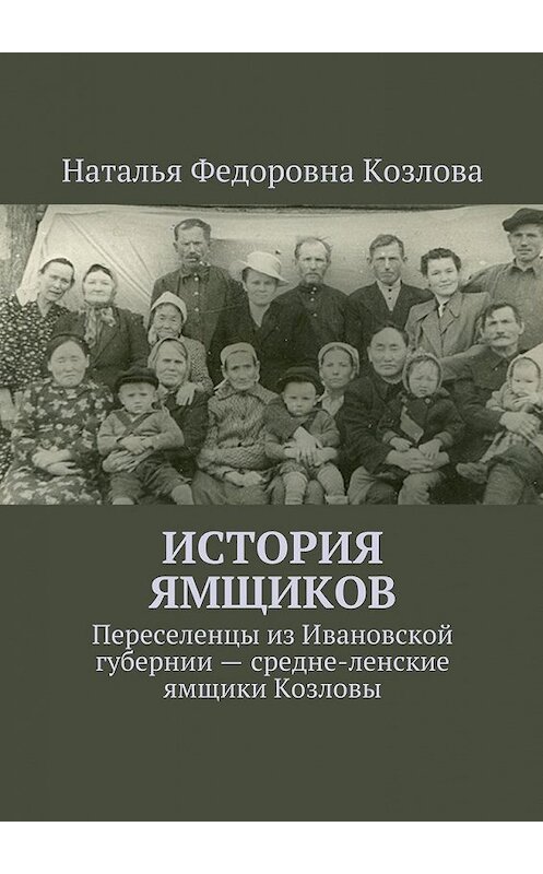 Обложка книги «История ямщиков. Переселенцы из Ивановской губернии – средне-ленские ямщики Козловы» автора Натальи Козловы. ISBN 9785449303325.