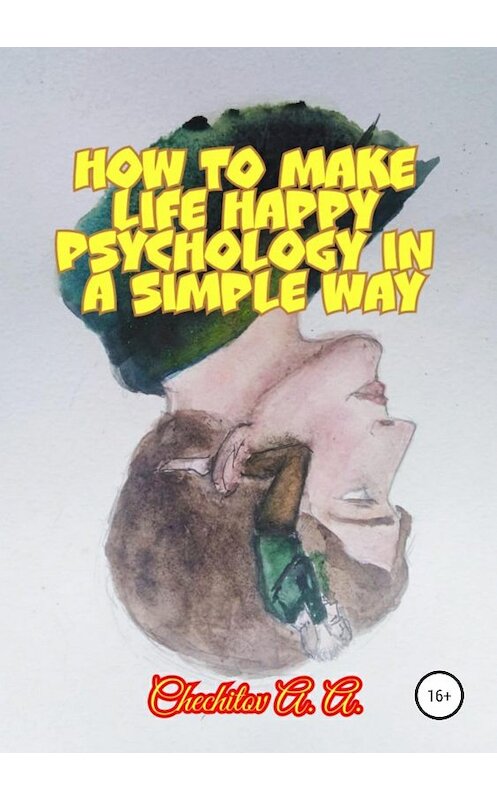 Обложка книги «How to make life happy psychology in a simple way» автора Александра Чечитова издание 2019 года.