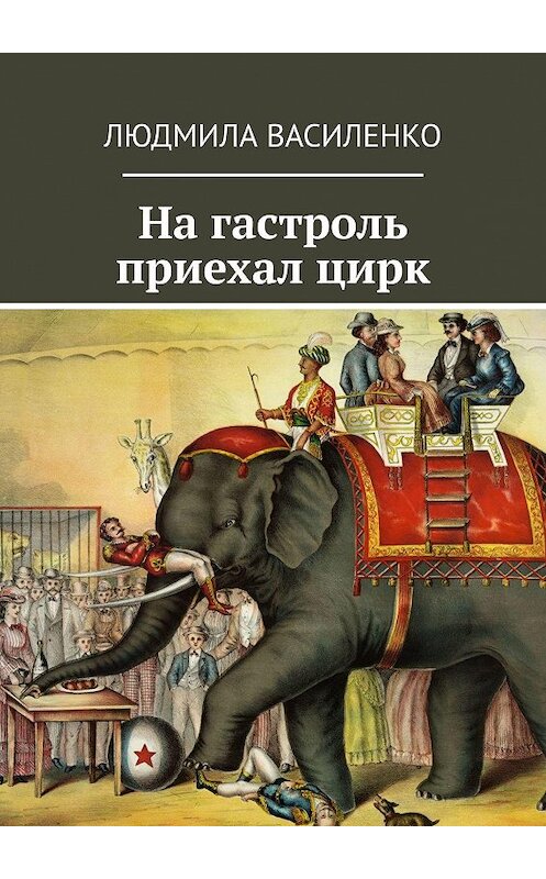 Обложка книги «На гастроль приехал цирк» автора Людмилы Василенко. ISBN 9785449824004.