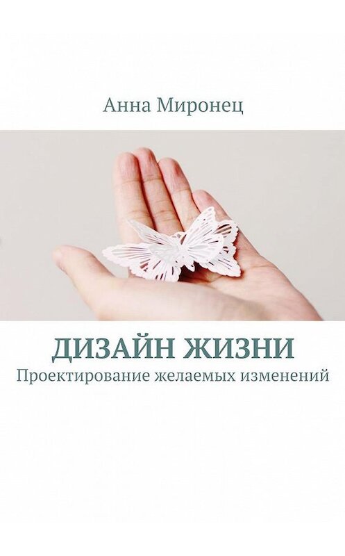 Обложка книги «Дизайн жизни. Проектирование желаемых изменений» автора Анны Миронец. ISBN 9785448540332.