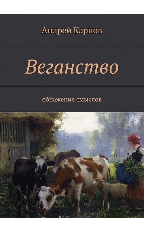 Обложка книги «Веганство. Обнажение смыслов» автора Андрея Карпова. ISBN 9785448346880.