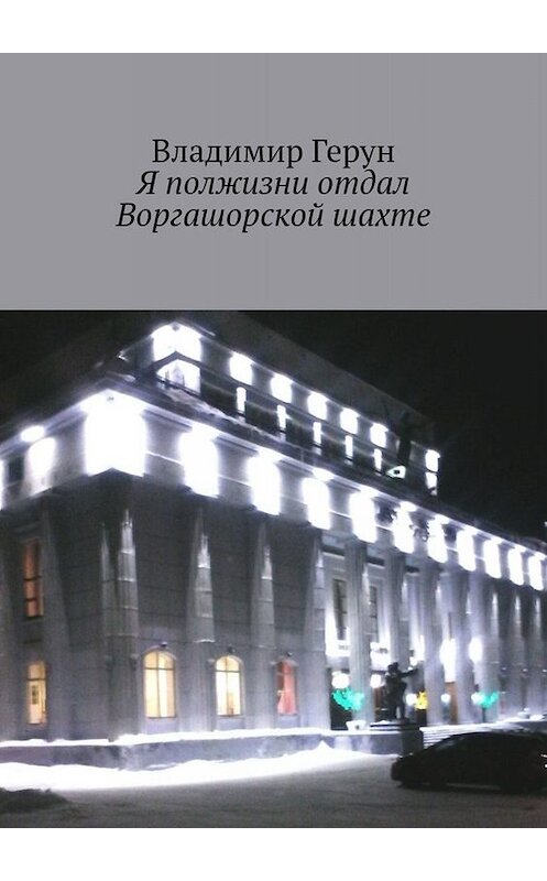 Обложка книги «Я полжизни отдал Воргашорской шахте» автора Владимира Геруна. ISBN 9785005056955.