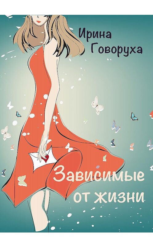 Обложка книги «Зависимые от жизни» автора Ириной Говорухи издание 2020 года.