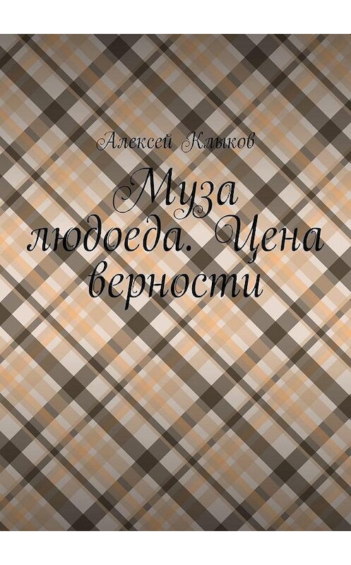 Обложка книги «Муза людоеда. Цена верности» автора Алексея Клыкова. ISBN 9785449886668.