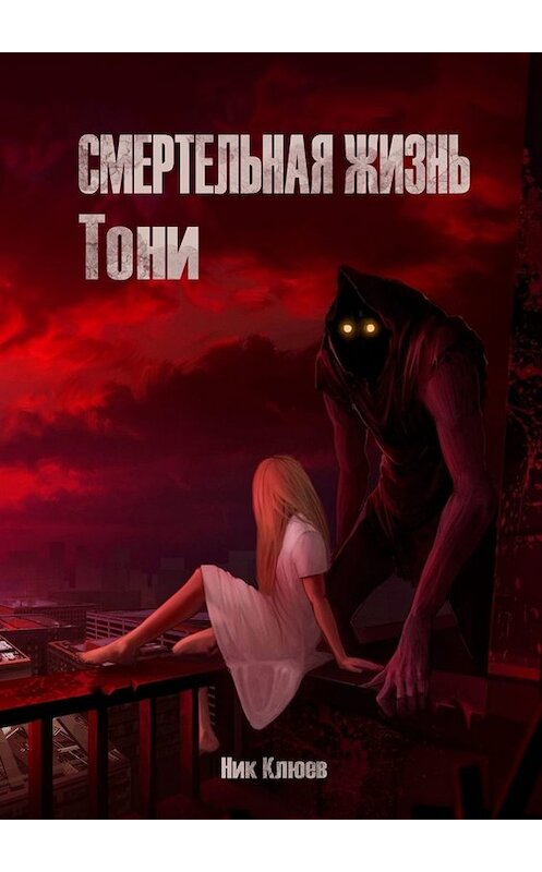 Обложка книги «Смертельная жизнь Тони» автора Ника Клюева. ISBN 9785005030764.