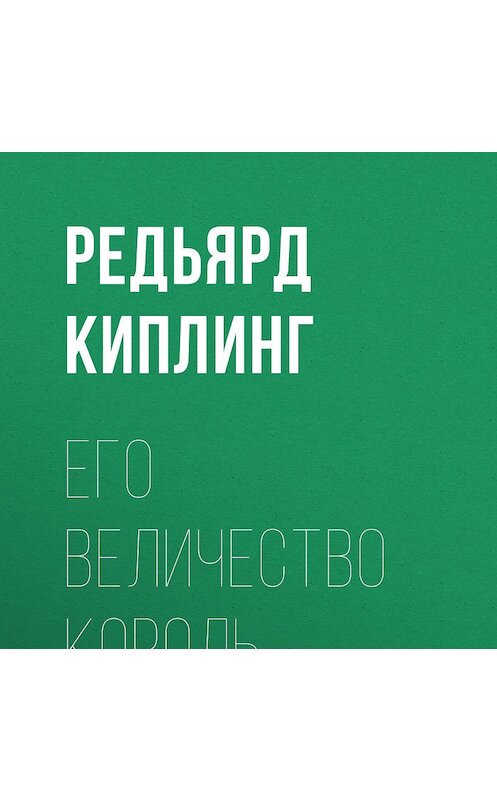 Обложка аудиокниги «Его величество король» автора Редьярда Джозефа Киплинга.