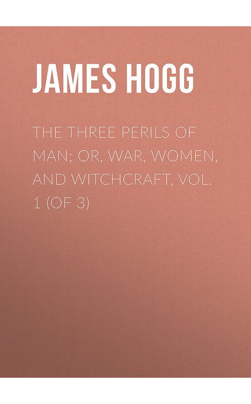 Обложка книги «The Three Perils of Man; or, War, Women, and Witchcraft, Vol. 1 (of 3)» автора James Hogg.