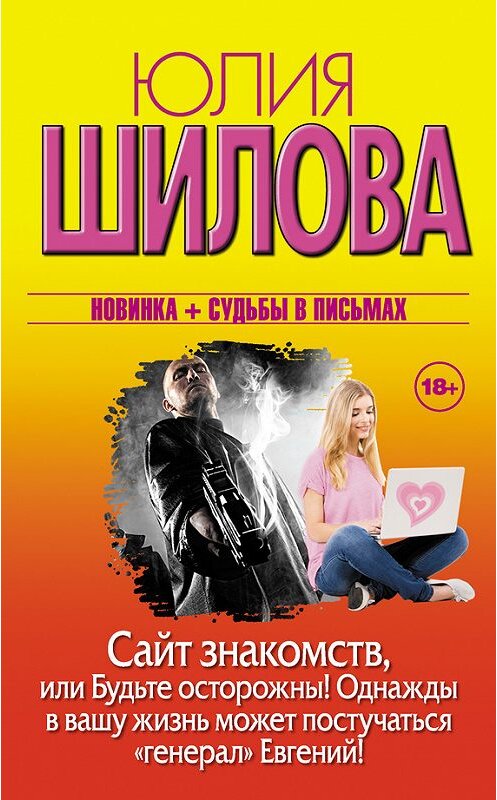 Обложка книги «Сайт знакомств, или Будьте осторожны! Однажды в вашу жизнь может постучаться «генерал» Евгений!» автора Юлии Шиловы издание 2015 года. ISBN 9785170886913.