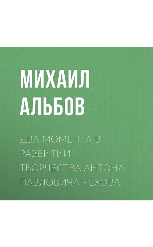 Обложка аудиокниги «Два момента в развитии творчества Антона Павловича Чехова» автора Михаила Альбова.