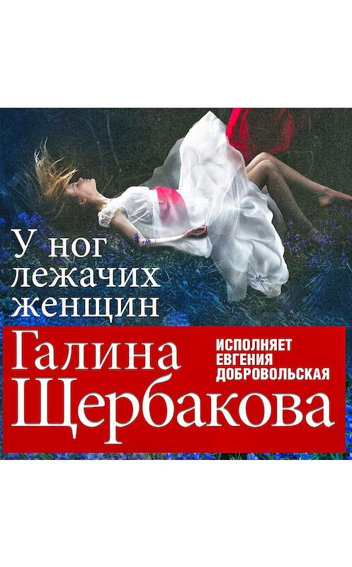 Обложка аудиокниги «У ног лежачих женщин» автора Галиной Щербаковы.