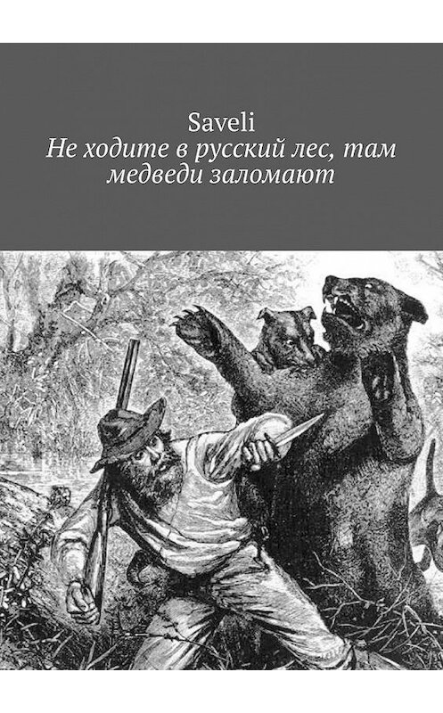 Обложка книги «Не ходите в русский лес, там медведи заломают» автора Saveli. ISBN 9785005178510.