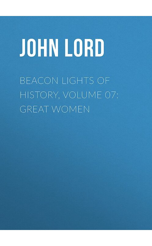 Обложка книги «Beacon Lights of History, Volume 07: Great Women» автора John Lord.