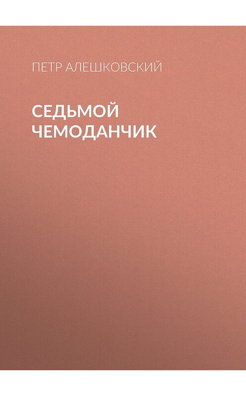 Обложка книги «Седьмой чемоданчик» автора Петра Алешковския. ISBN 9785171024178.