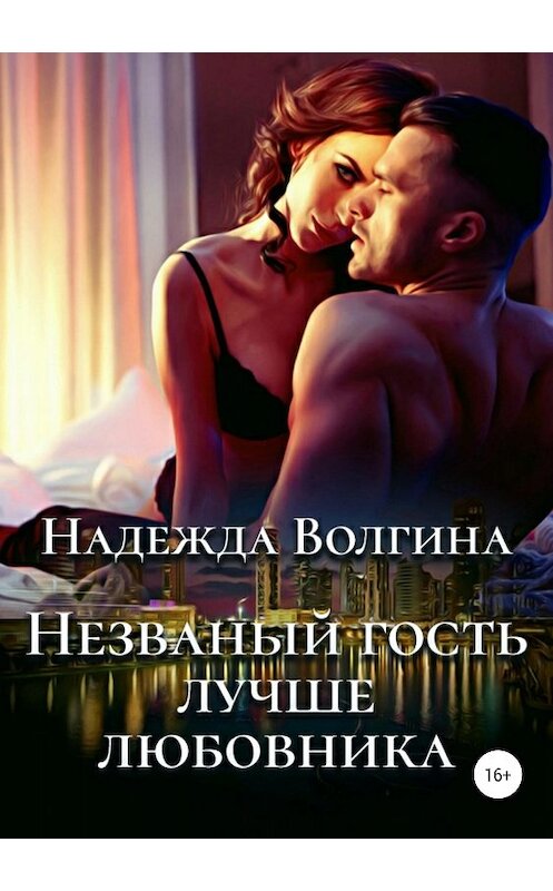 Обложка книги «Незваный гость лучше любовника» автора Надежды Волгины издание 2018 года.