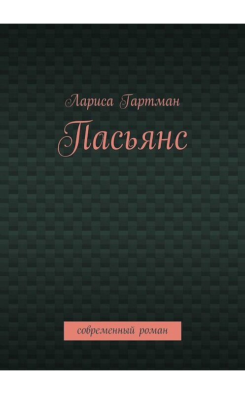 Обложка книги «Пасьянс. Современный роман» автора Лариси Гартмана. ISBN 9785448342882.