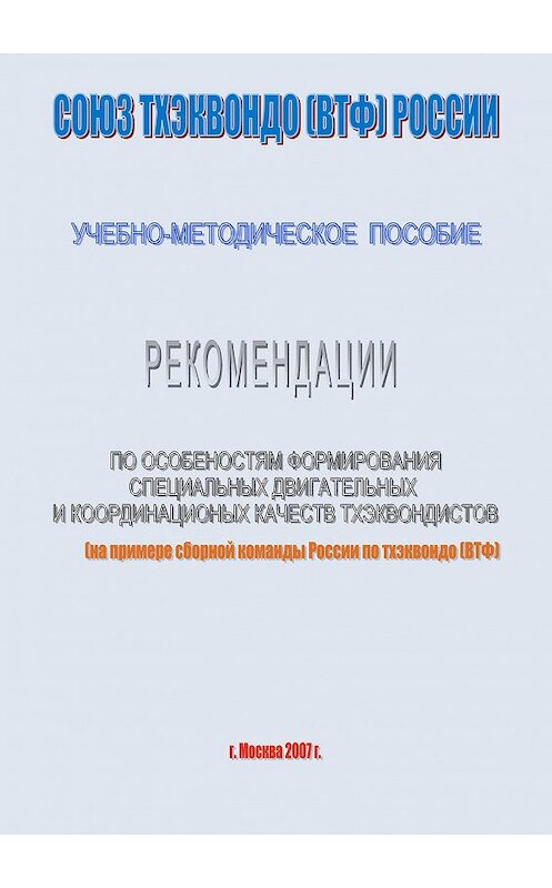 Обложка книги «Рекомендации по особенностям формирование специальных двигательных и координационных качеств тхеквондистов на примере сборной команды России по тхэквондо (ВТФ): учебно-методическое пособие» автора Евгеного Головихина издание 2007 года.