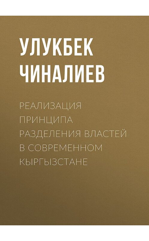 Обложка книги «Реализация принципа разделения властей в современном Кыргызстане» автора Улукбека Чиналиева.