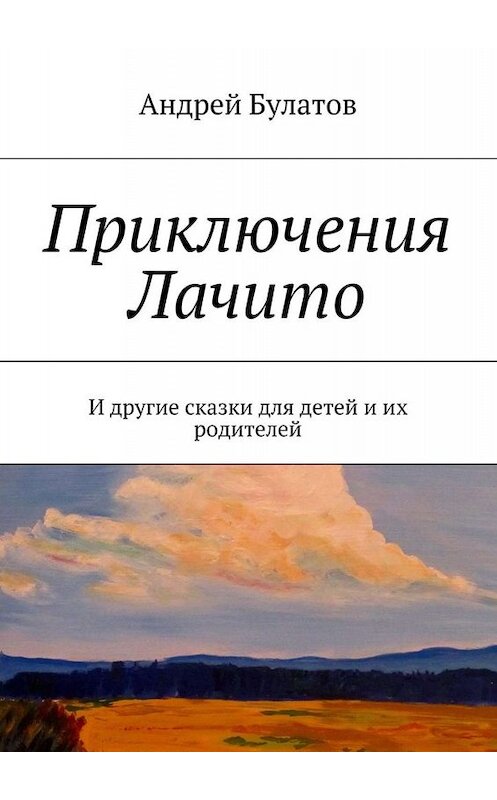 Обложка книги «Приключения Лачито. И другие сказки для детей и их родителей» автора Андрея Булатова. ISBN 9785448500008.